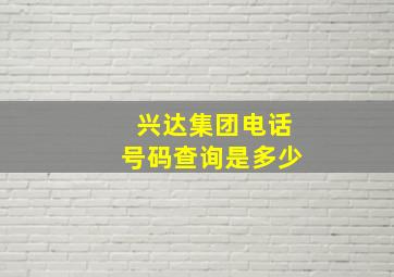 兴达集团电话号码查询是多少