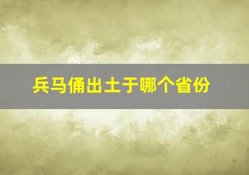 兵马俑出土于哪个省份