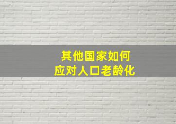 其他国家如何应对人口老龄化