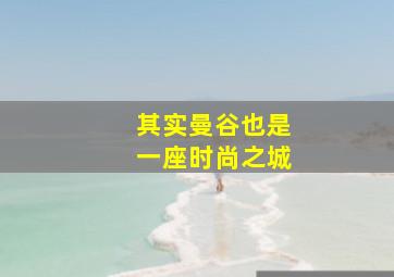 其实曼谷也是一座时尚之城