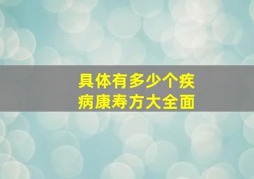 具体有多少个疾病康寿方大全面