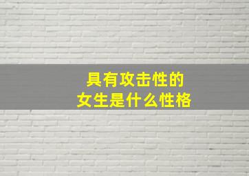 具有攻击性的女生是什么性格