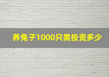 养兔子1000只需投资多少