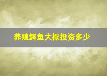 养殖鳄鱼大概投资多少