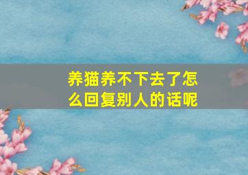 养猫养不下去了怎么回复别人的话呢