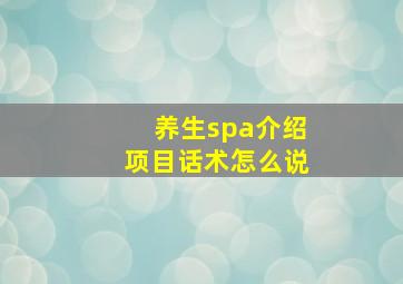 养生spa介绍项目话术怎么说