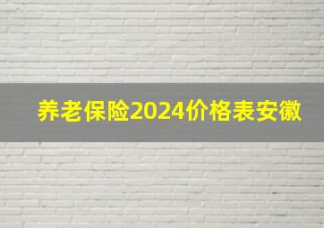 养老保险2024价格表安徽