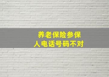 养老保险参保人电话号码不对