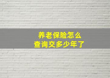 养老保险怎么查询交多少年了