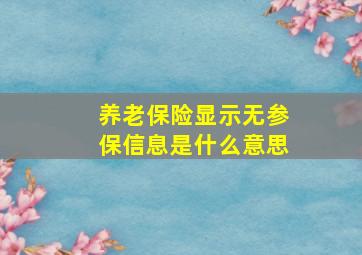 养老保险显示无参保信息是什么意思