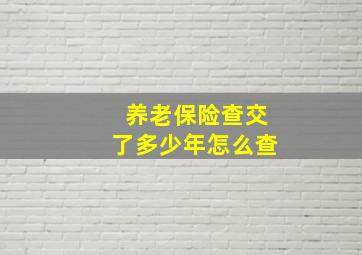 养老保险查交了多少年怎么查