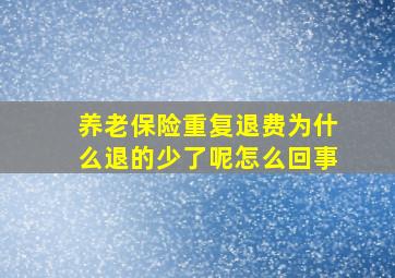 养老保险重复退费为什么退的少了呢怎么回事