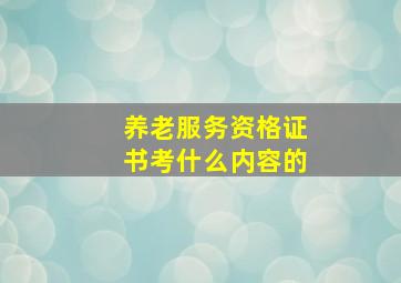 养老服务资格证书考什么内容的