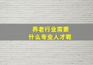 养老行业需要什么专业人才呢