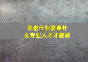 养老行业需要什么专业人才才能做