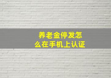 养老金停发怎么在手机上认证