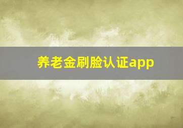 养老金刷脸认证app