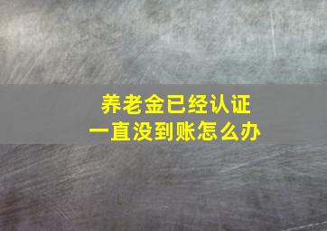 养老金已经认证一直没到账怎么办