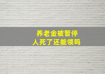 养老金被暂停人死了还能领吗