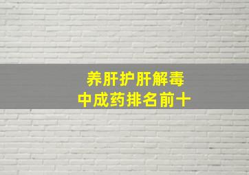 养肝护肝解毒中成药排名前十