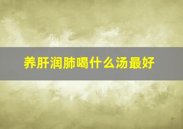 养肝润肺喝什么汤最好