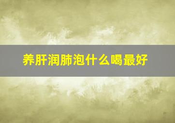 养肝润肺泡什么喝最好