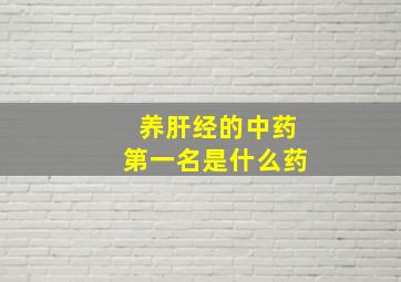 养肝经的中药第一名是什么药