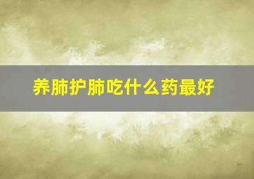 养肺护肺吃什么药最好