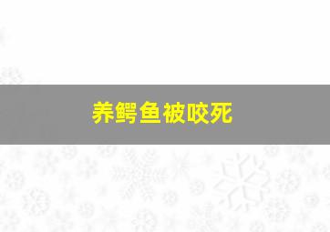 养鳄鱼被咬死