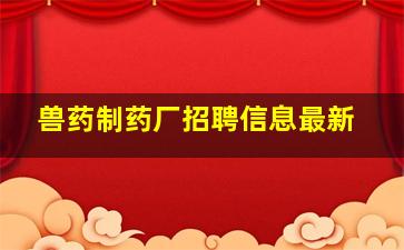 兽药制药厂招聘信息最新