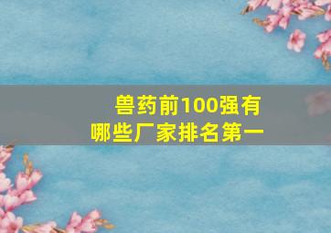 兽药前100强有哪些厂家排名第一