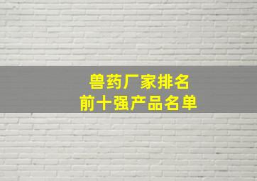 兽药厂家排名前十强产品名单