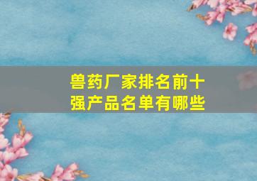 兽药厂家排名前十强产品名单有哪些