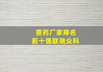 兽药厂家排名前十强联瑞众科