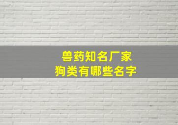 兽药知名厂家狗类有哪些名字