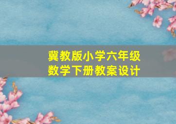 冀教版小学六年级数学下册教案设计