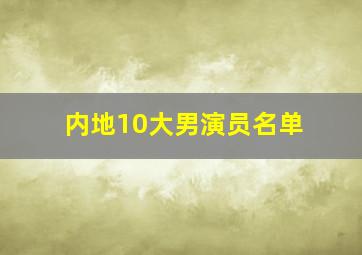 内地10大男演员名单