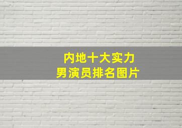 内地十大实力男演员排名图片