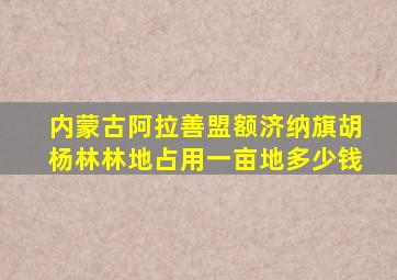 内蒙古阿拉善盟额济纳旗胡杨林林地占用一亩地多少钱