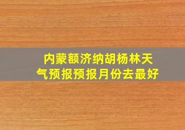 内蒙额济纳胡杨林天气预报预报月份去最好