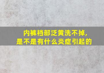 内裤裆部泛黄洗不掉,是不是有什么炎症引起的