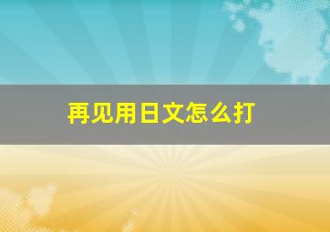 再见用日文怎么打