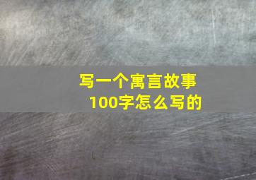 写一个寓言故事100字怎么写的