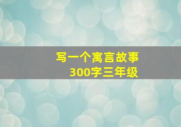 写一个寓言故事300字三年级