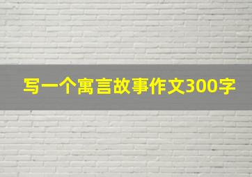 写一个寓言故事作文300字