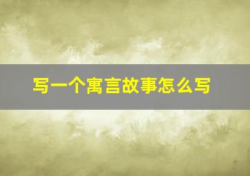 写一个寓言故事怎么写