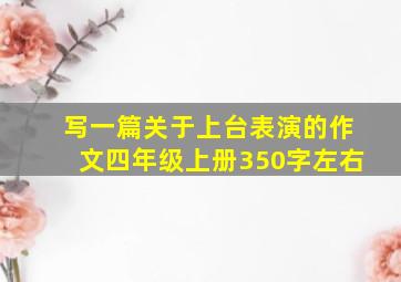 写一篇关于上台表演的作文四年级上册350字左右