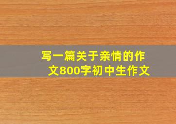 写一篇关于亲情的作文800字初中生作文