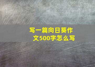 写一篇向日葵作文500字怎么写