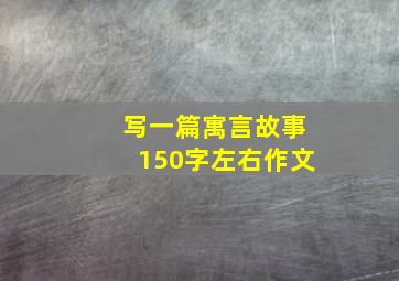 写一篇寓言故事150字左右作文